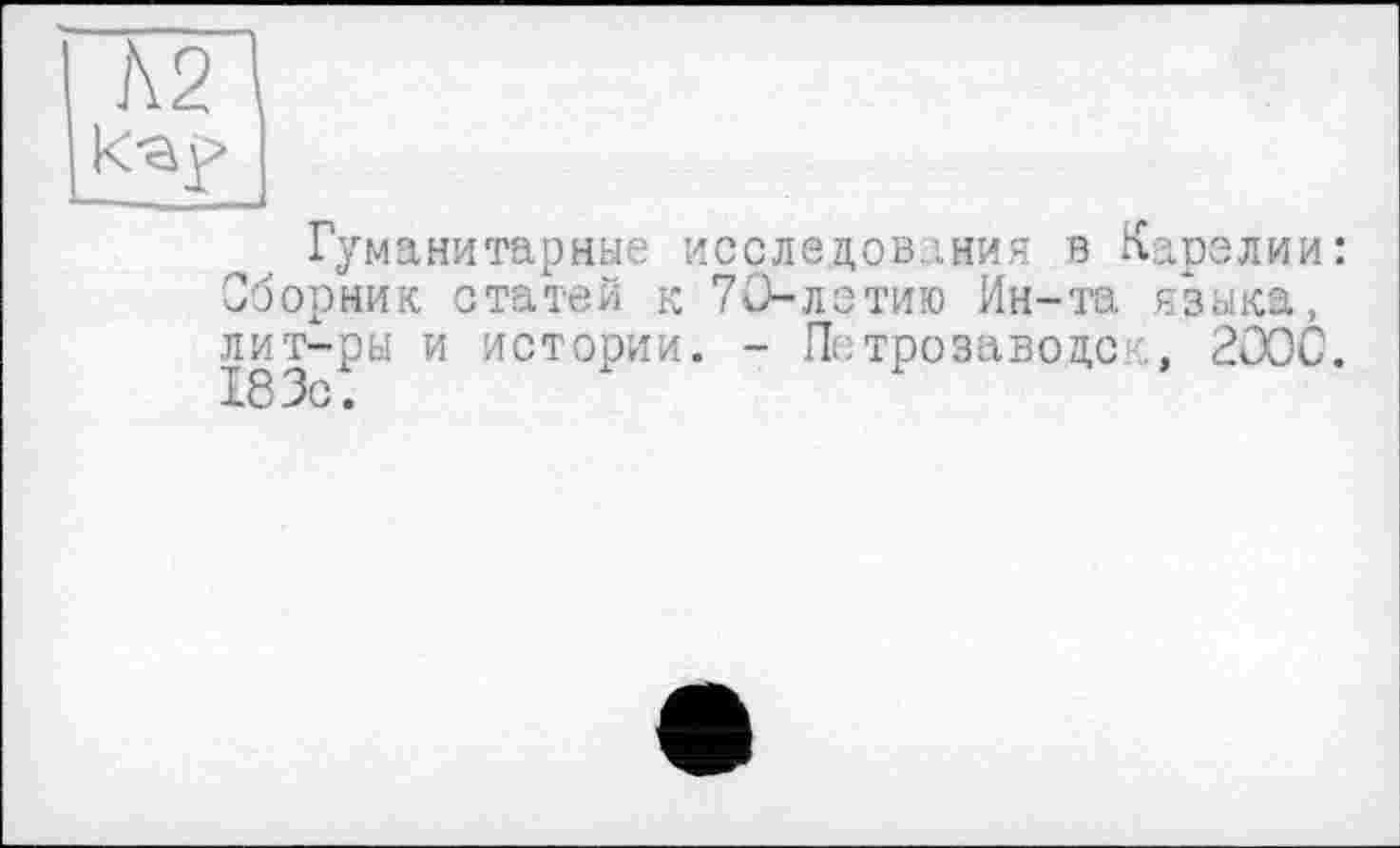 ﻿к-ар
Гуманитарные исследования в Карелии: Сборник статей к 70-летию Ин-та языка, лит-ры и истории. - Петрозаводс 2000.